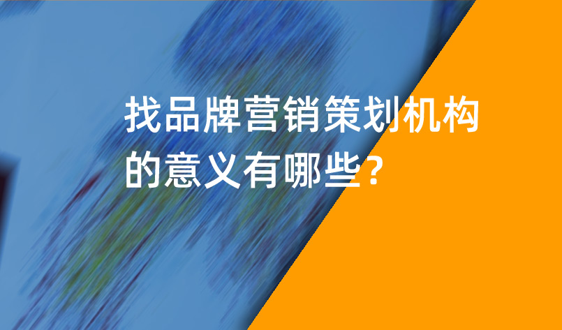 品牌營銷策劃機構(gòu)的意義有哪些？