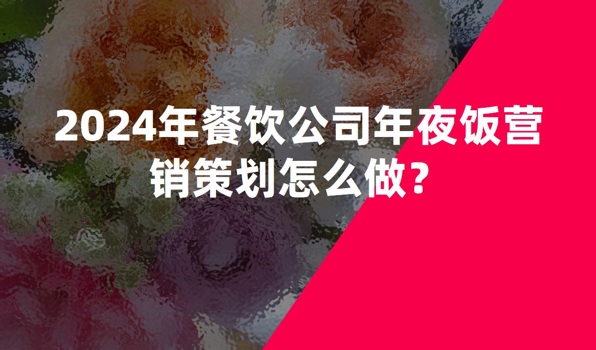 2024年餐飲公司年夜飯營(yíng)銷(xiāo)策劃怎么做？