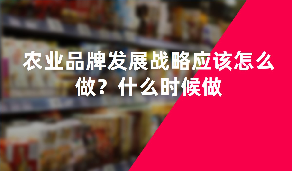 農(nóng)業(yè)品牌發(fā)展戰(zhàn)略應該怎么做？什么時候做