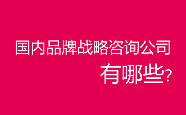 國內(nèi)品牌戰(zhàn)略咨詢公司有哪些？