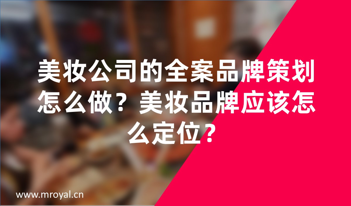 美妝公司的全案品牌策劃怎么做？美妝品牌應(yīng)該怎么定位？