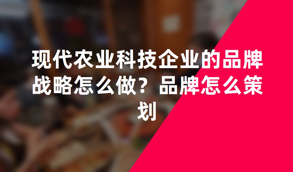 現代農業(yè)科技企業(yè)的品牌戰(zhàn)略怎么做？品牌怎么策劃