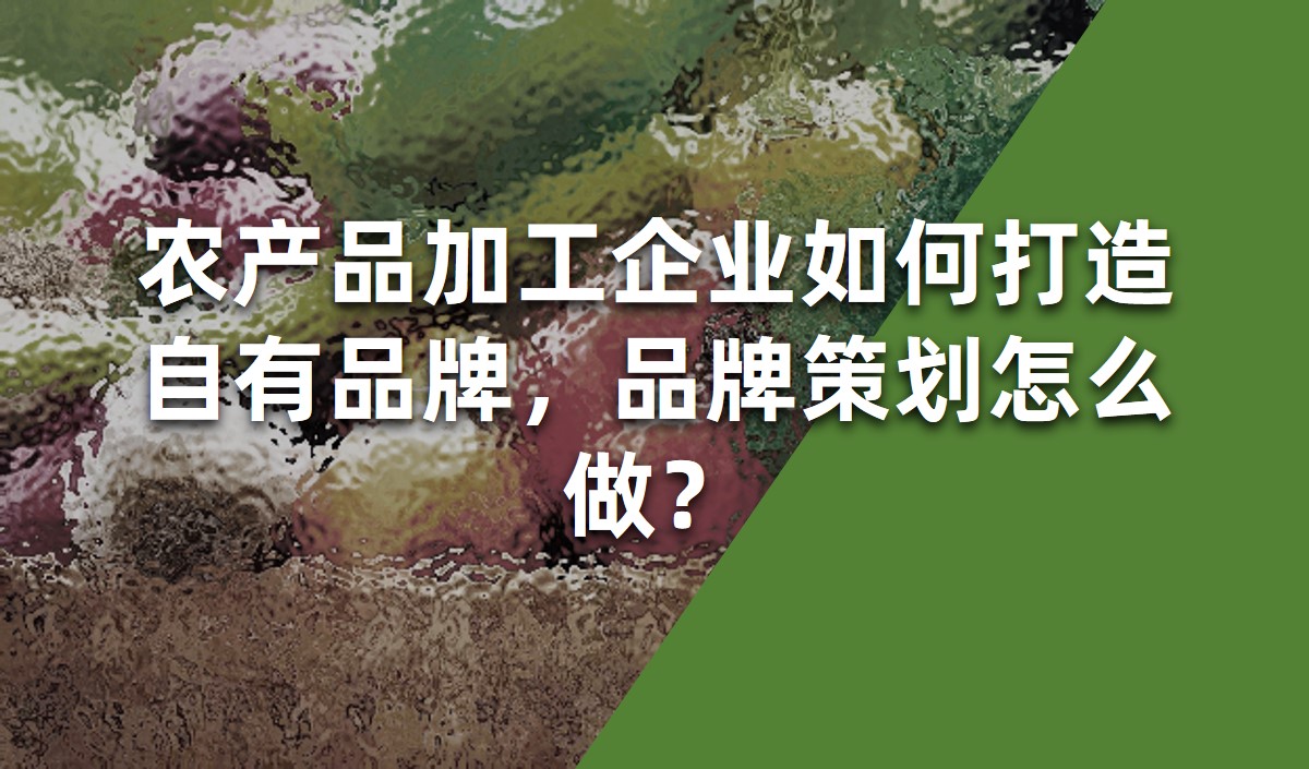 農產品加工企業(yè)如何打造自有品牌，品牌策劃怎么做？