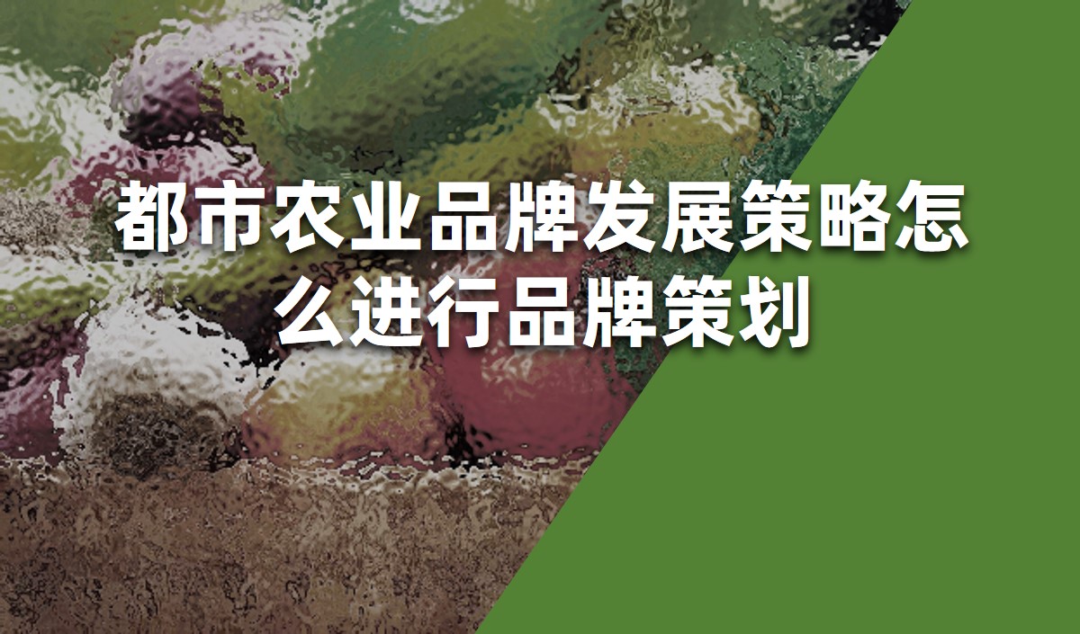 都市農業(yè)品牌發(fā)展策略怎么進行品牌策劃-品牌策劃公司