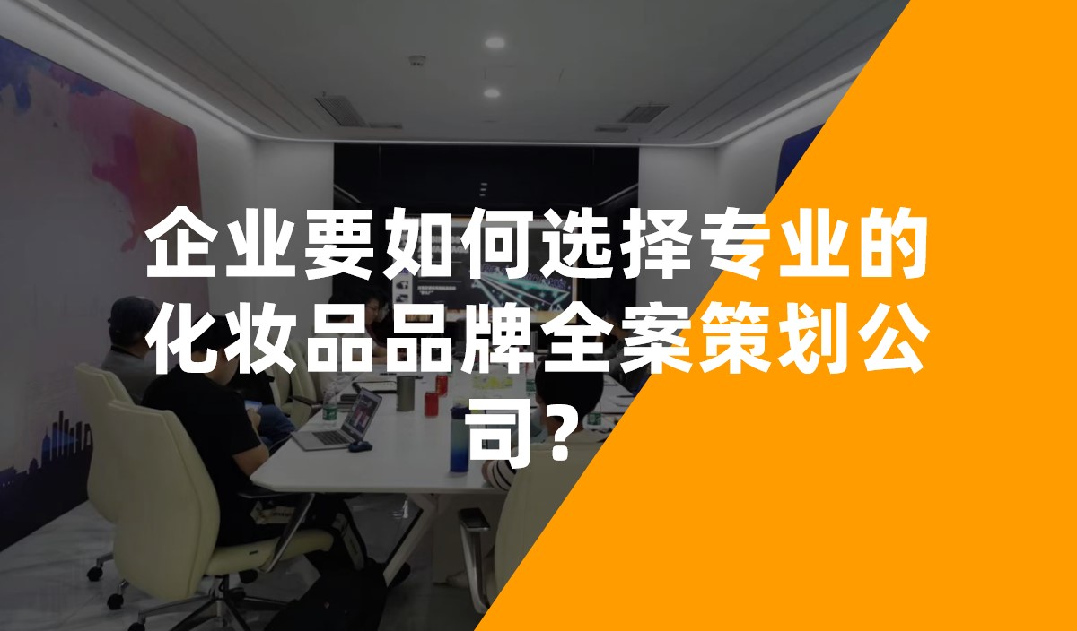 企業(yè)要如何選擇專業(yè)的化妝品品牌全案策劃公司？